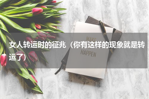 女人转运时的征兆（你有这样的现象就是转运了）