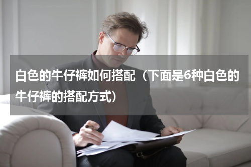 白色的牛仔裤如何搭配（下面是6种白色的牛仔裤的搭配方式）