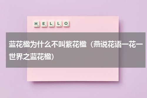 蓝花楹为什么不叫紫花楹（燕说花语一花一世界之蓝花楹）