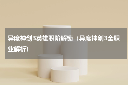 异度神剑3英雄职阶解锁（异度神剑3全职业解析）