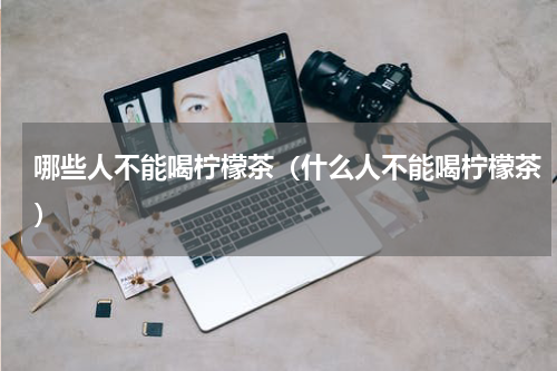 哪些人不能喝柠檬茶（什么人不能喝柠檬茶）