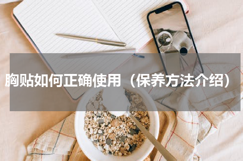 胸贴如何正确使用（保养方法介绍）