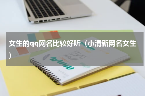 女生的qq网名比较好听（小清新网名女生）