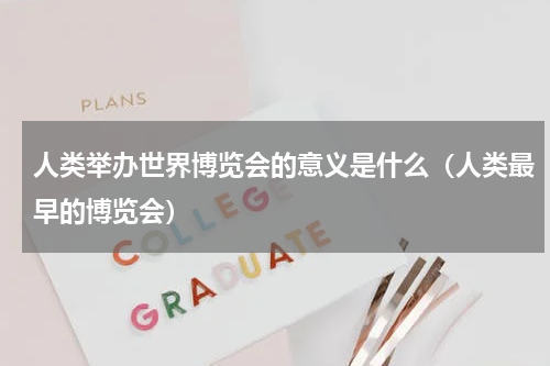 人类举办世界博览会的意义是什么（人类最早的博览会）