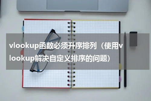 vlookup函数必须升序排列（使用vlookup解决自定义排序的问题）