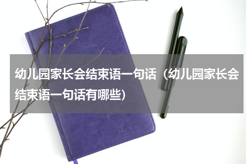 幼儿园家长会结束语一句话（幼儿园家长会结束语一句话有哪些）