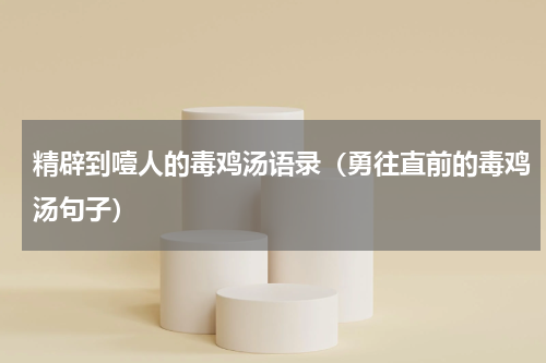 精辟到噎人的毒鸡汤语录（勇往直前的毒鸡汤句子）