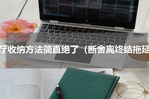 客厅收纳方法简直绝了（断舍离终结拖延）