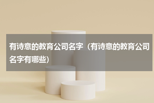 有诗意的教育公司名字（有诗意的教育公司名字有哪些）