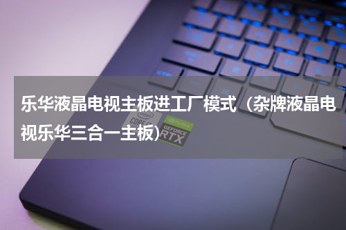 乐华液晶电视主板进工厂模式（杂牌液晶电视乐华三合一主板）