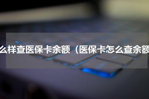 怎么样查医保卡余额（医保卡怎么查余额）
