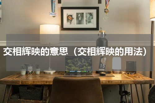 交相辉映的意思（交相辉映的用法）