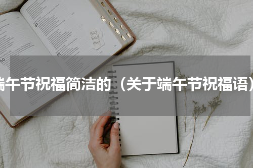 端午节祝福简洁的（关于端午节祝福语）