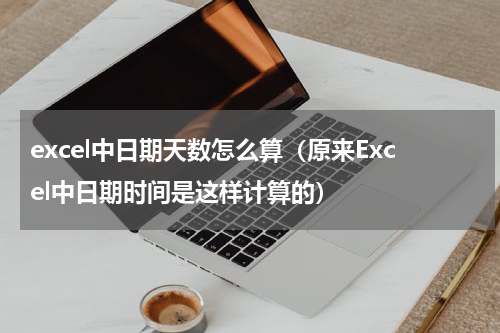 excel中日期天数怎么算（原来Excel中日期时间是这样计算的）