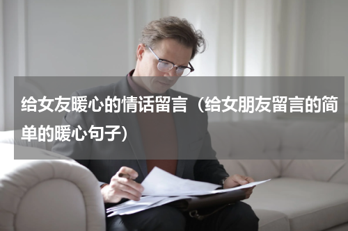 给女友暖心的情话留言（给女朋友留言的简单的暖心句子）