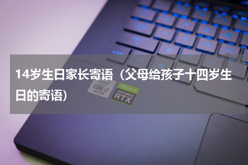 14岁生日家长寄语（父母给孩子十四岁生日的寄语）