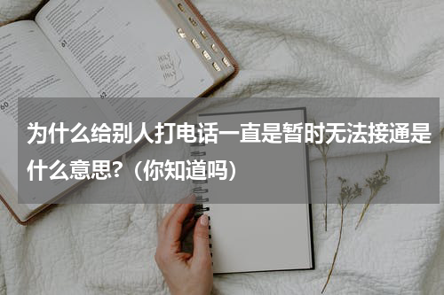 为什么给别人打电话一直是暂时无法接通是什么意思?（你知道吗）