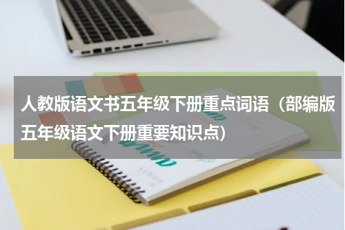人教版语文书五年级下册重点词语（部编版五年级语文下册重要知识点）