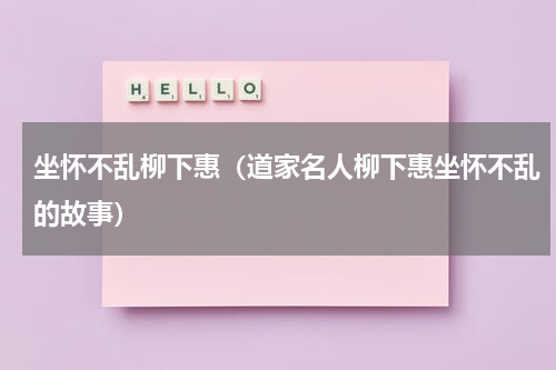 坐怀不乱柳下惠（道家名人柳下惠坐怀不乱的故事）