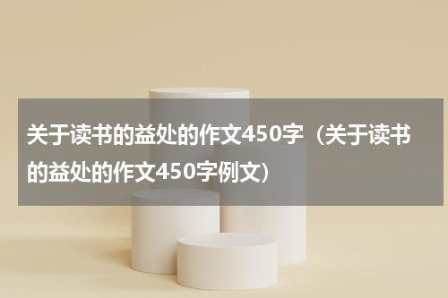 关于读书的益处的作文450字（关于读书的益处的作文450字例文）
