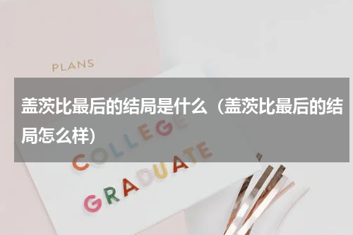 盖茨比最后的结局是什么（盖茨比最后的结局怎么样）