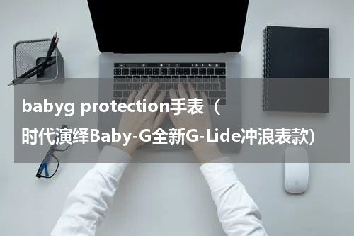 babyg protection手表（时代演绎Baby-G全新G-Lide冲浪表款）