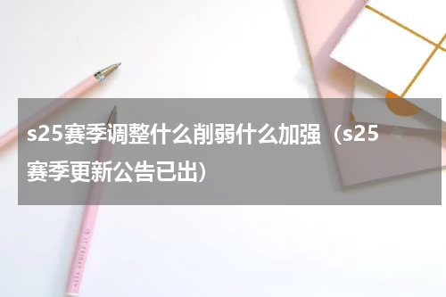 s25赛季调整什么削弱什么加强（s25赛季更新公告已出）