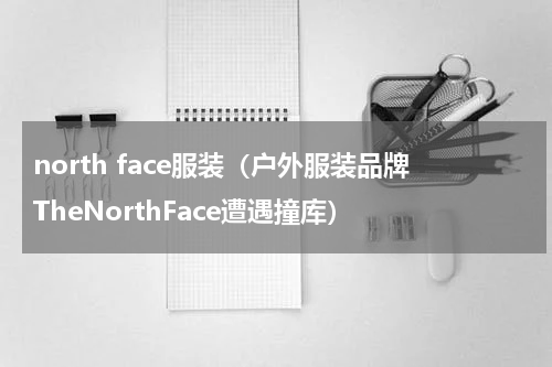 north face服装（户外服装品牌TheNorthFace遭遇撞库）