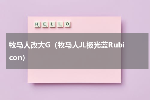 牧马人改大G（牧马人JL极光蓝Rubicon）