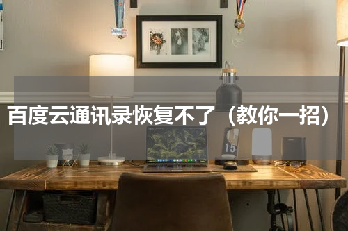 百度云通讯录恢复不了（教你一招）