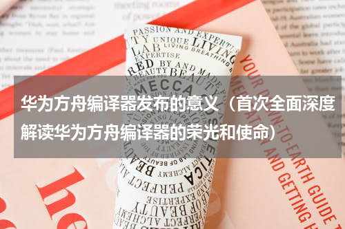 华为方舟编译器发布的意义（首次全面深度解读华为方舟编译器的荣光和使命）