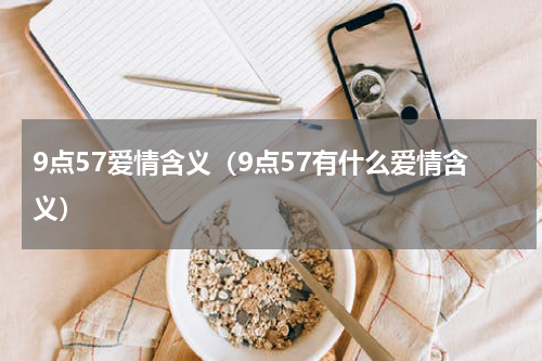 9点57爱情含义（9点57有什么爱情含义）