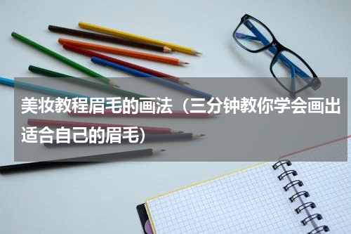 美妆教程眉毛的画法（三分钟教你学会画出适合自己的眉毛）