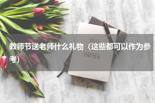 教师节送老师什么礼物（这些都可以作为参考）