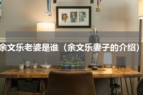 余文乐老婆是谁（余文乐妻子的介绍）