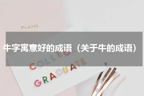 牛字寓意好的成语（关于牛的成语）
