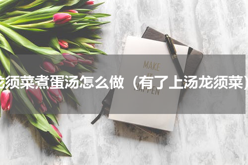 龙须菜煮蛋汤怎么做（有了上汤龙须菜）