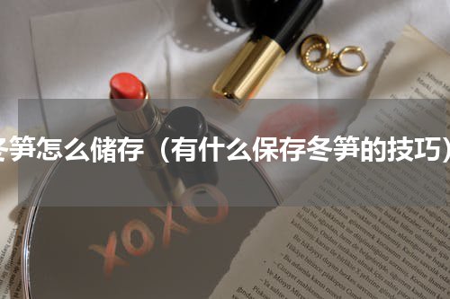 冬笋怎么储存（有什么保存冬笋的技巧）