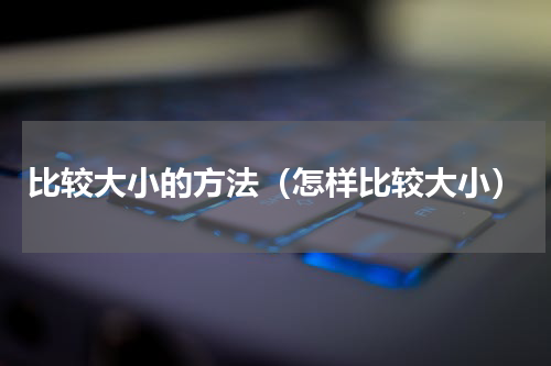 比较大小的方法（怎样比较大小）