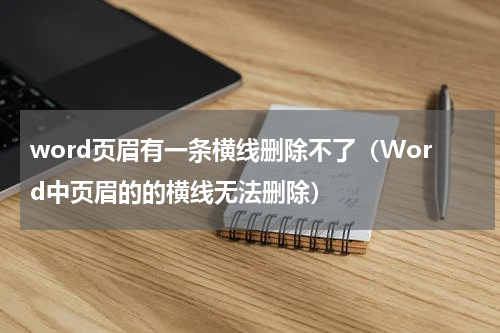 word页眉有一条横线删除不了（Word中页眉的的横线无法删除）