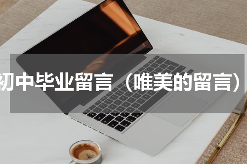 初中毕业留言（唯美的留言）