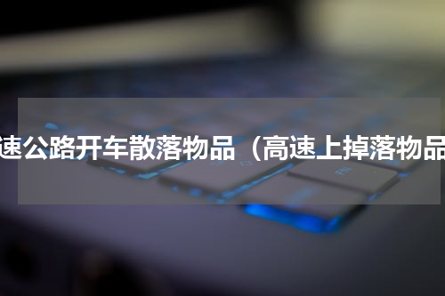 高速公路开车散落物品（高速上掉落物品）