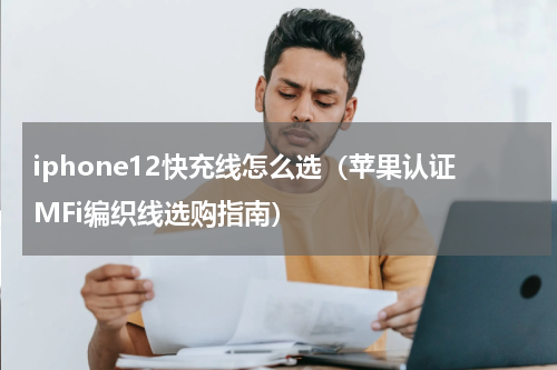iphone12快充线怎么选（苹果认证MFi编织线选购指南）