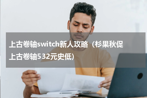 上古卷轴switch新人攻略（杉果秋促上古卷轴532元史低）