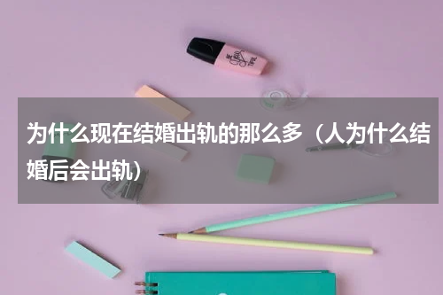 为什么现在结婚出轨的那么多（人为什么结婚后会出轨）