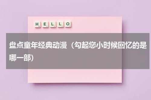 盘点童年经典动漫（勾起您小时候回忆的是哪一部）