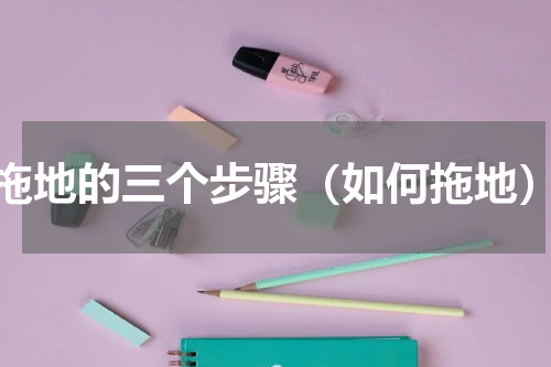 拖地的三个步骤（如何拖地）