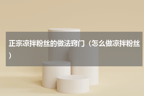 正宗凉拌粉丝的做法窍门（怎么做凉拌粉丝）