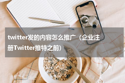 twitter发的内容怎么推广（企业注册Twitter推特之前）