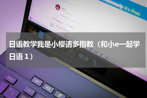 日语教学我是小樱请多指教（和小e一起学日语１）